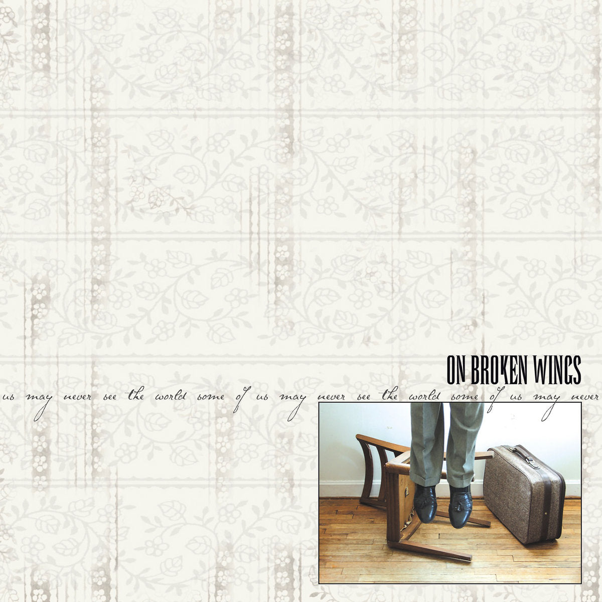 ON BROKEN WINGS - SOME OF US MAY NEVER SEE THE WORLD