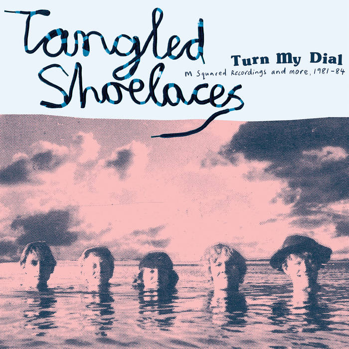 TANGLED SHOELACES - TURN MY DIAL: M SQUARED RECORDINGS AND MORE, 1981-84