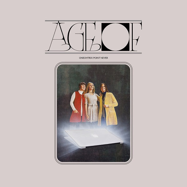 ONEOHTRIX POINT NEVER - AGE OF